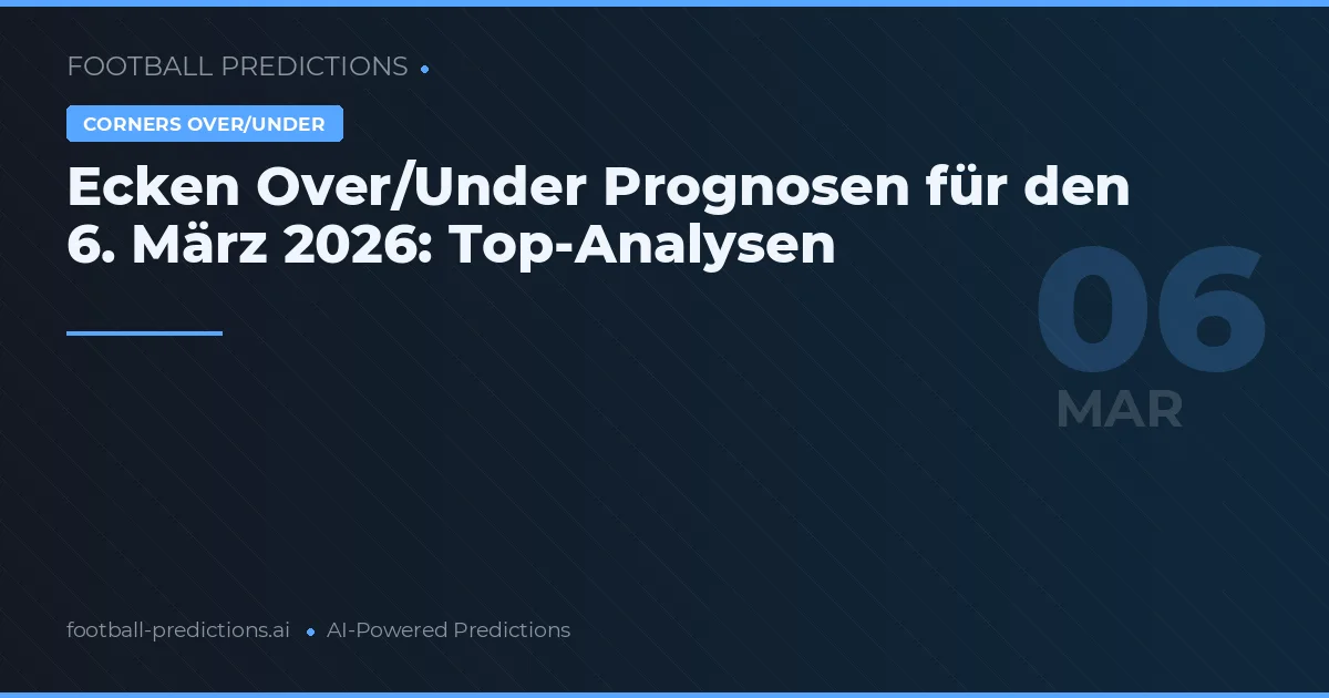 Ecken Over/Under Prognosen für den 6. März 2026: Top-Analysen
