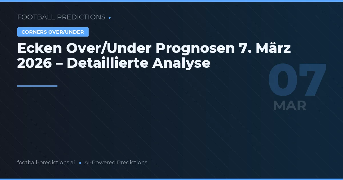 Ecken Over/Under Prognosen 7. März 2026 – Detaillierte Analyse