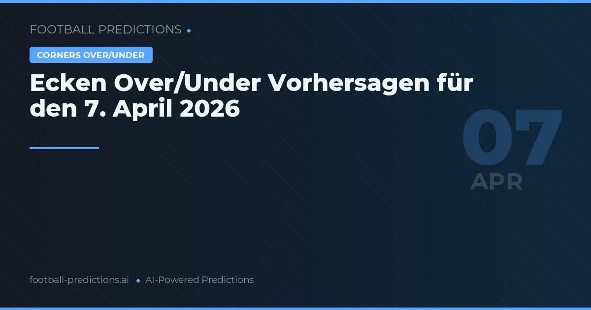 Ecken Over/Under Vorhersagen für den 7. April 2026