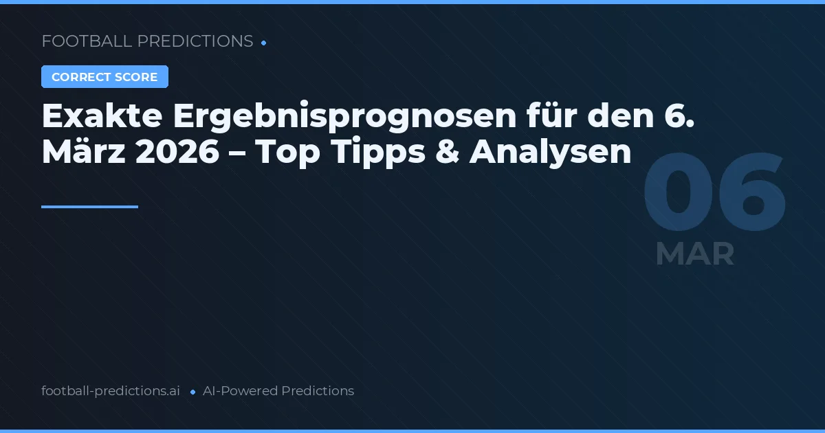 Exakte Ergebnisprognosen für den 6. März 2026 – Top Tipps & Analysen
