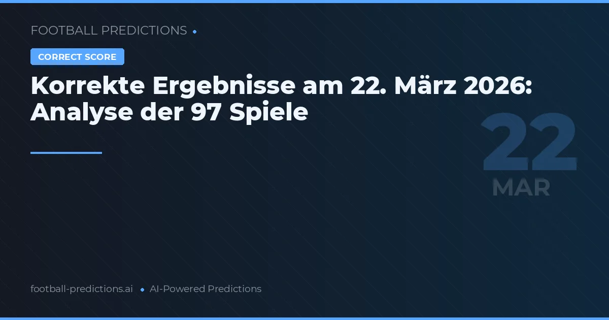 Korrekte Ergebnisse am 22. März 2026: Analyse der 97 Spiele