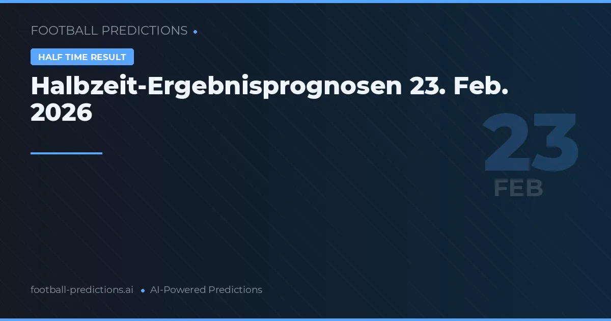 Halbzeit-Ergebnisprognosen 23. Feb. 2026