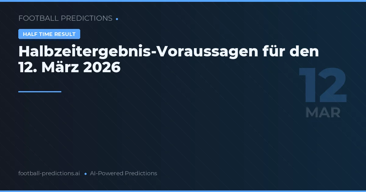Halbzeitergebnis-Voraussagen für den 12. März 2026