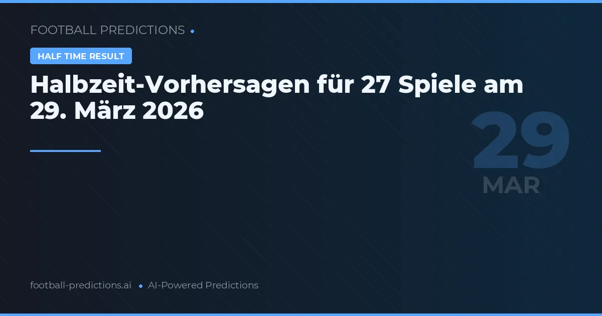 Halbzeit-Vorhersagen für 27 Spiele am 29. März 2026
