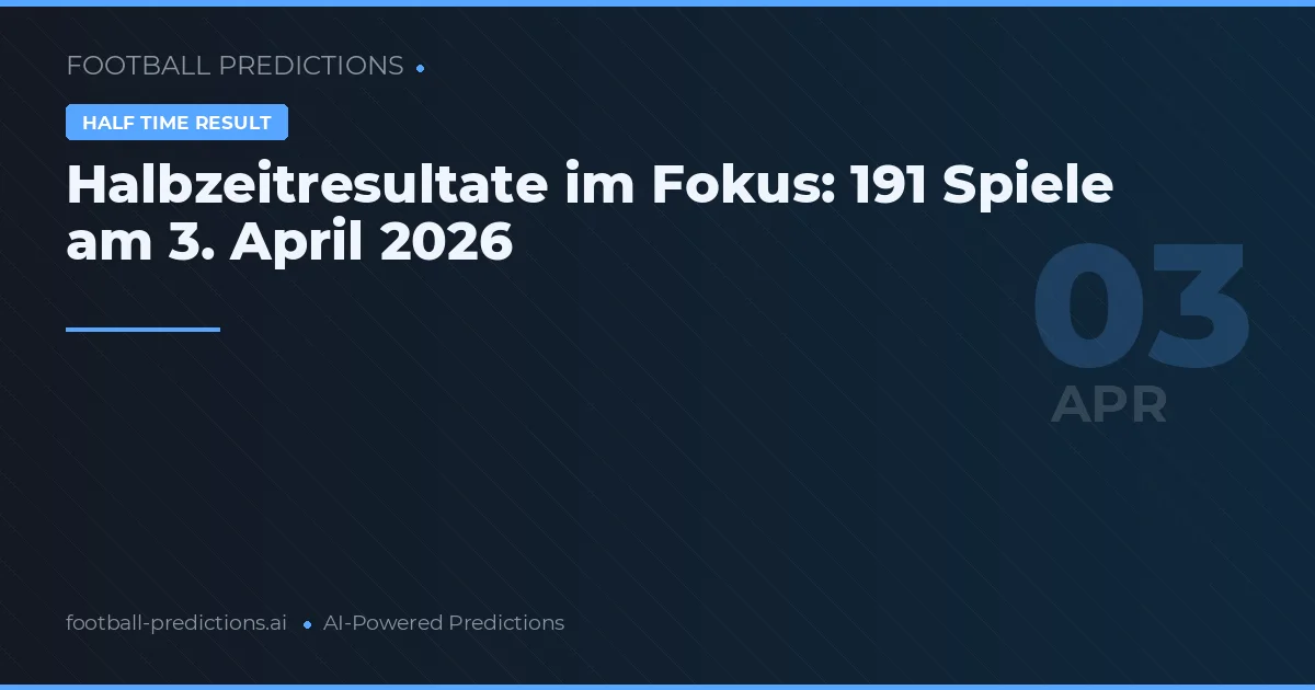 Halbzeitresultate im Fokus: 191 Spiele am 3. April 2026