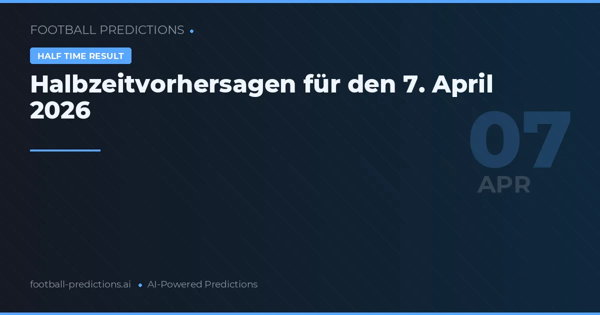 Halbzeitvorhersagen für den 7. April 2026