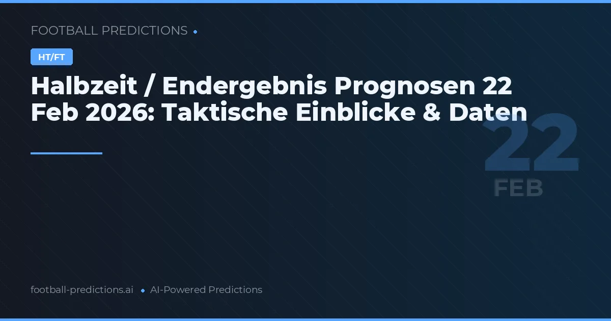 Halbzeit / Endergebnis Prognosen 22 Feb 2026: Taktische Einblicke & Daten