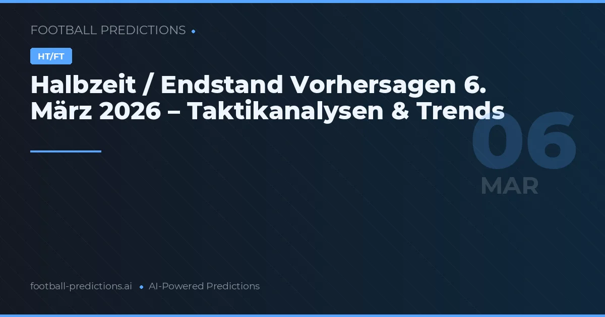 Halbzeit / Endstand Vorhersagen 6. März 2026 – Taktikanalysen & Trends