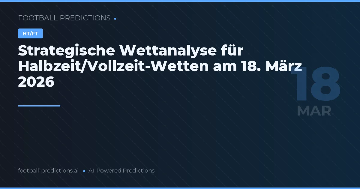 Strategische Wettanalyse für Halbzeit/Vollzeit-Wetten am 18. März 2026
