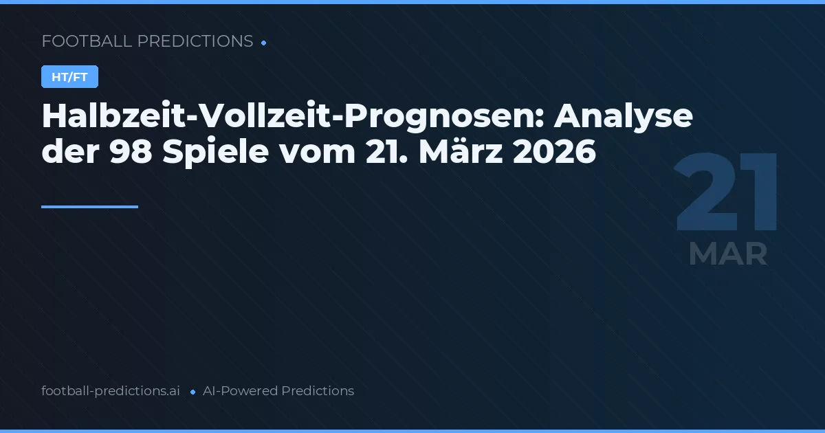 Halbzeit-Vollzeit-Prognosen: Analyse der 98 Spiele vom 21. März 2026