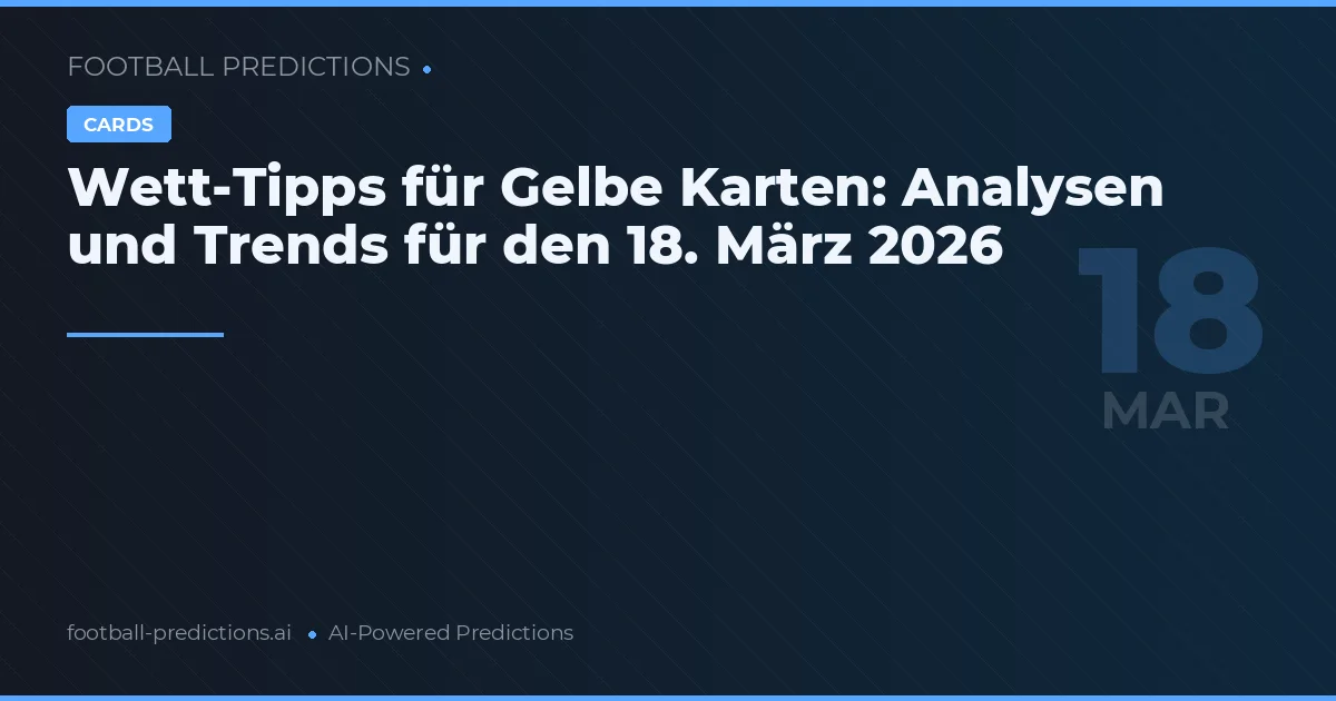 Wett-Tipps für Gelbe Karten: Analysen und Trends für den 18. März 2026