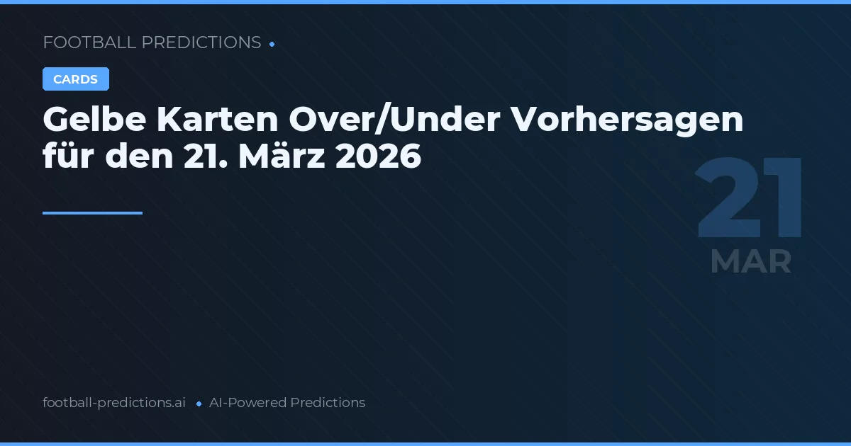 Gelbe Karten Over/Under Vorhersagen für den 21. März 2026