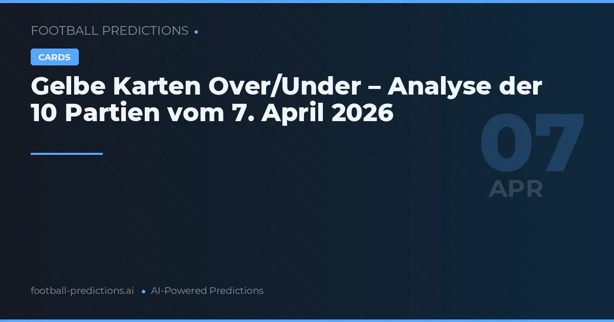 Gelbe Karten Over/Under – Analyse der 10 Partien vom 7. April 2026