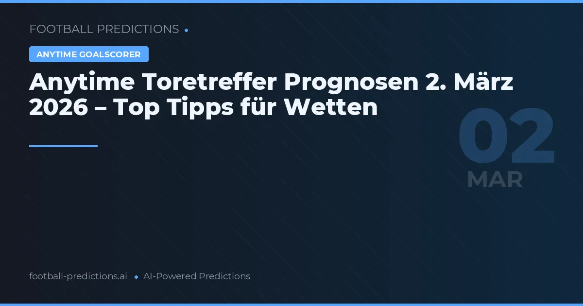 Anytime Toretreffer Prognosen 2. März 2026 – Top Tipps für Wetten