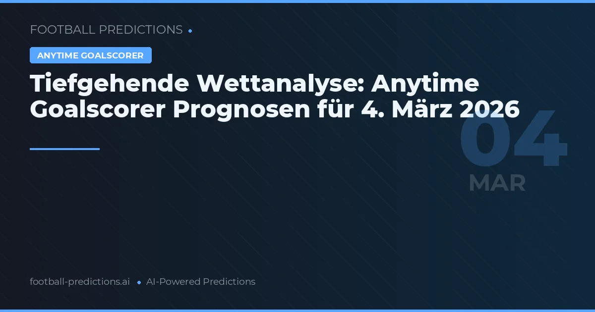 Tiefgehende Wettanalyse: Anytime Goalscorer Prognosen für 4. März 2026