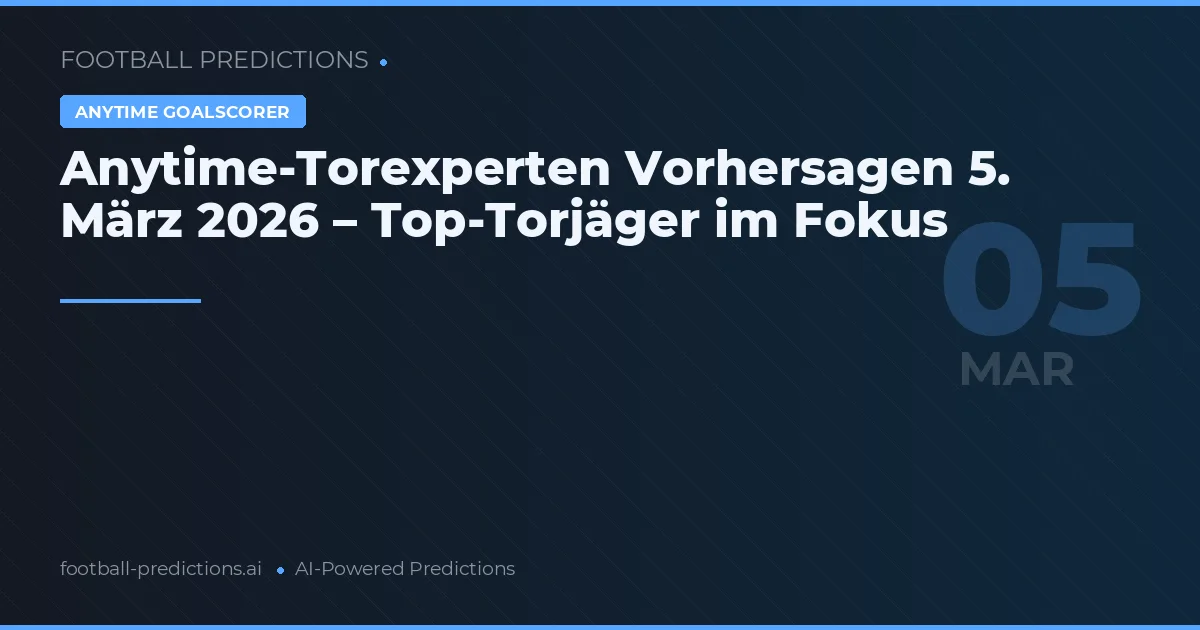 Anytime-Torexperten Vorhersagen 5. März 2026 – Top-Torjäger im Fokus