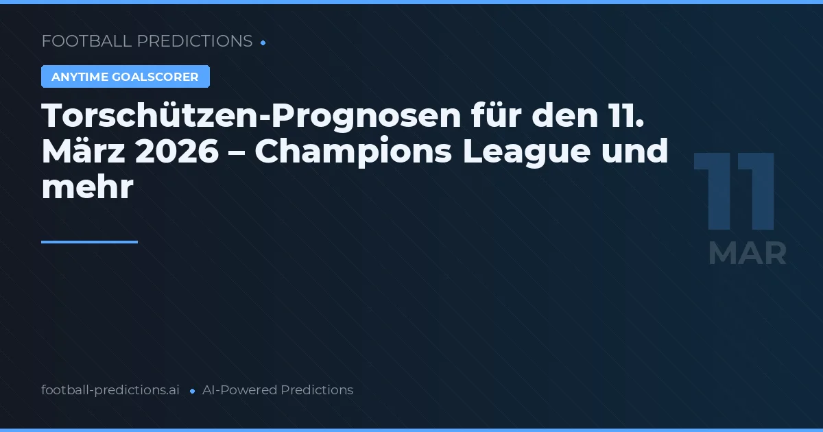 Torschützen-Prognosen für den 11. März 2026 – Champions League und mehr
