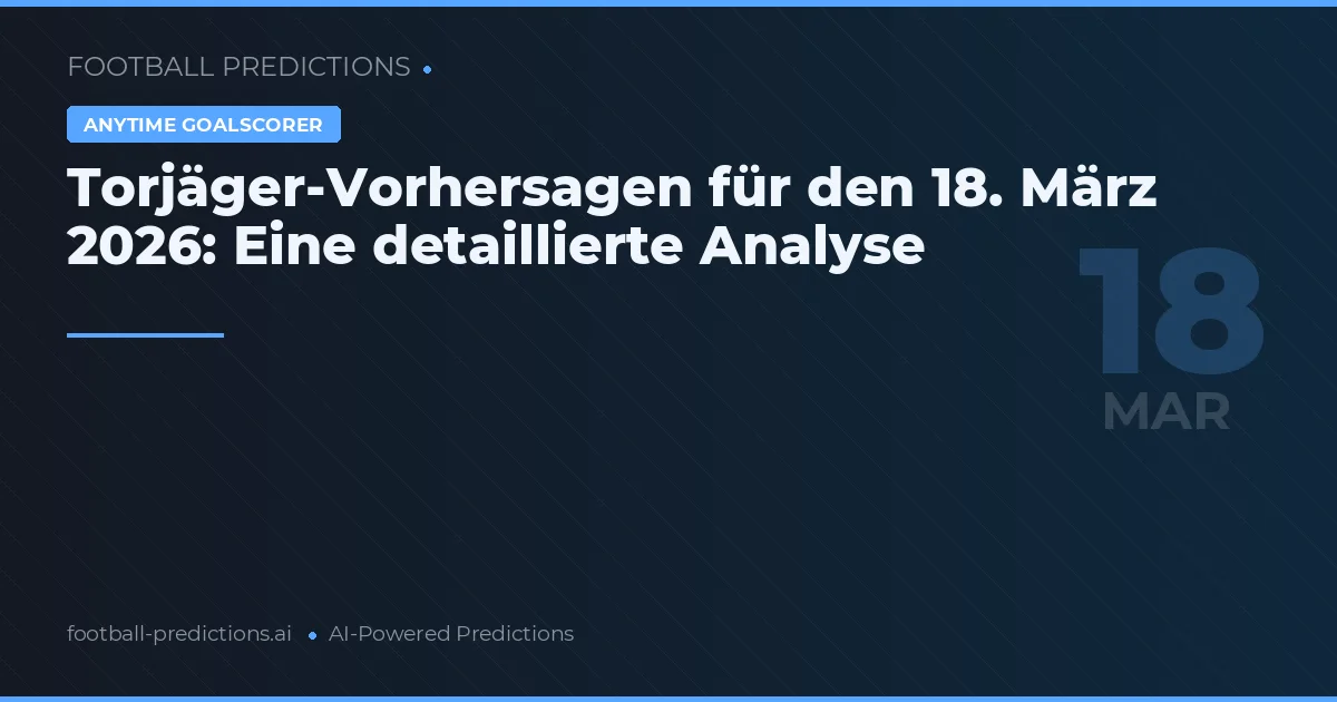 Torjäger-Vorhersagen für den 18. März 2026: Eine detaillierte Analyse