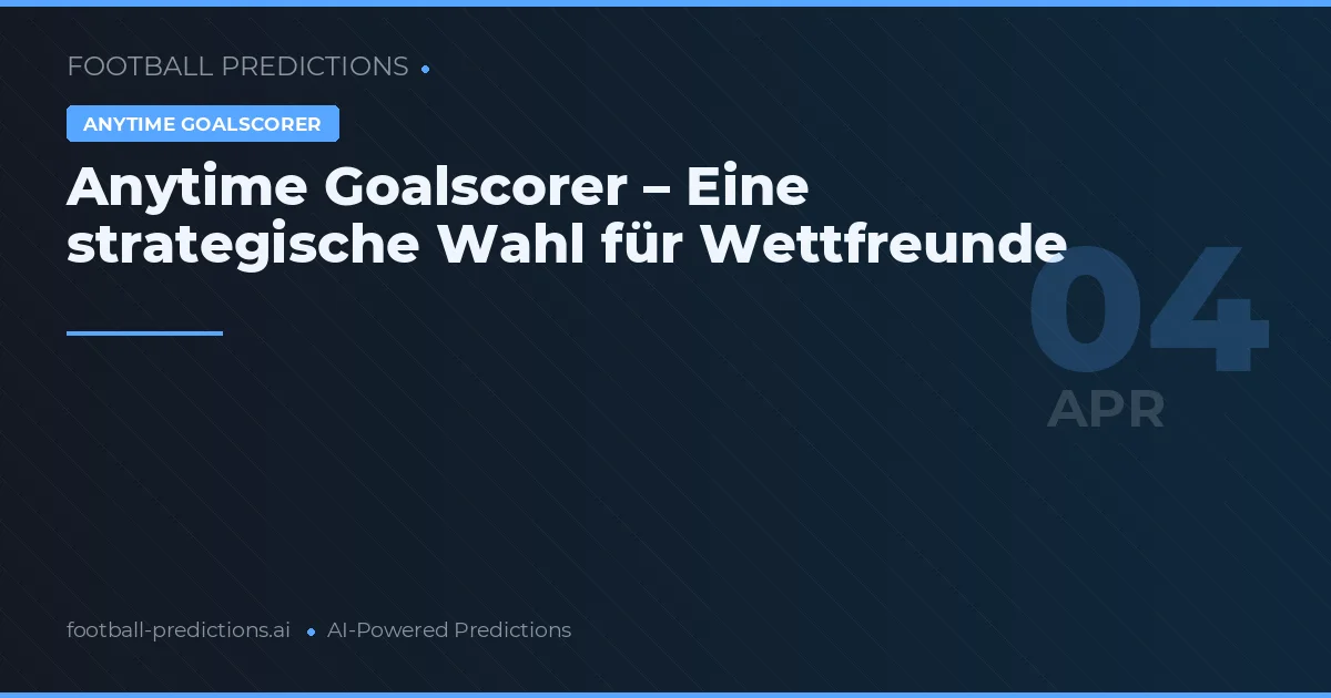 Anytime Goalscorer – Eine strategische Wahl für Wettfreunde
