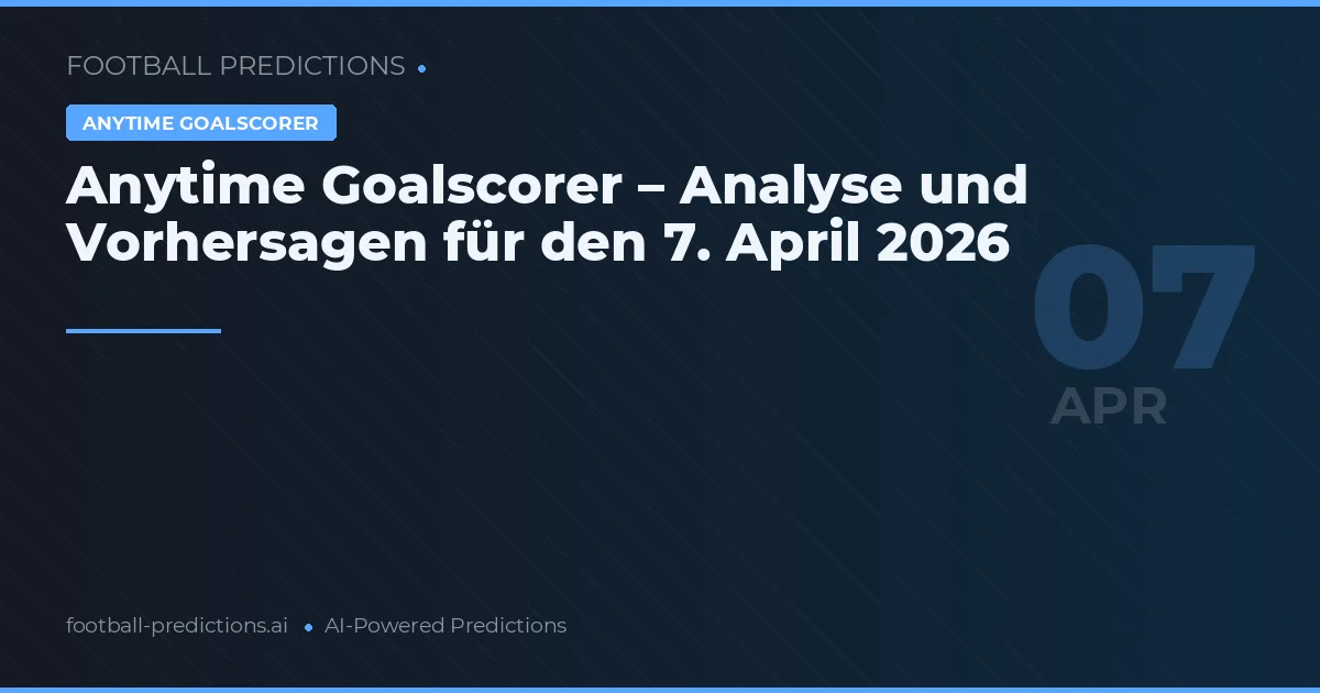 Anytime Goalscorer – Analyse und Vorhersagen für den 7. April 2026