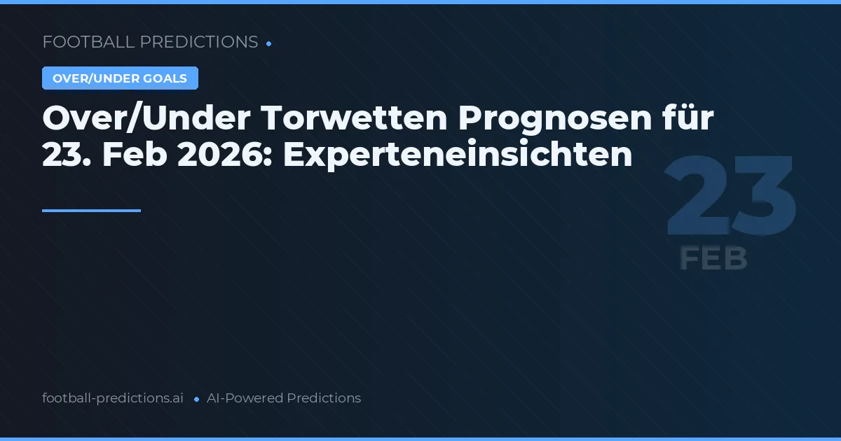 Over/Under Torwetten Prognosen für 23. Feb 2026: Experteneinsichten