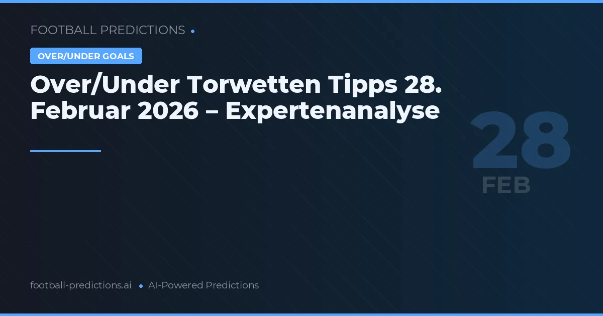 Over/Under Torwetten Tipps 28. Februar 2026 – Expertenanalyse