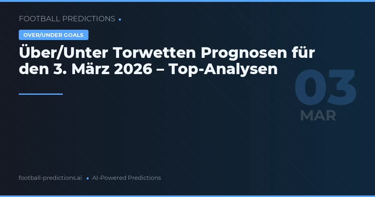 Über/Unter Torwetten Prognosen für den 3. März 2026 – Top-Analysen