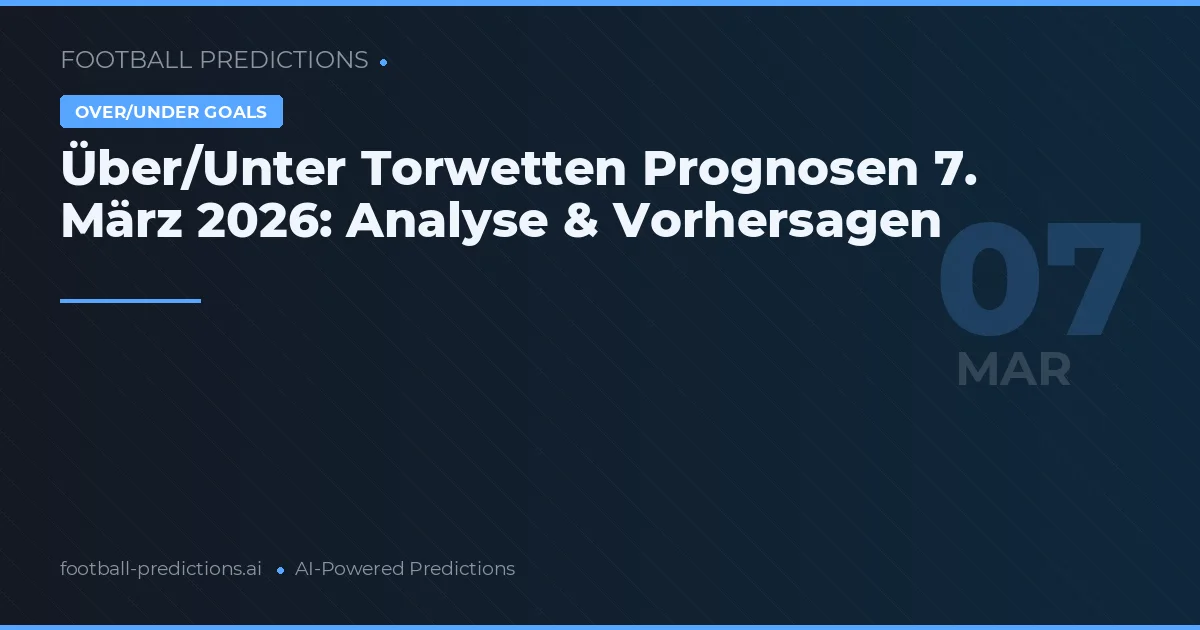 Über/Unter Torwetten Prognosen 7. März 2026: Analyse & Vorhersagen