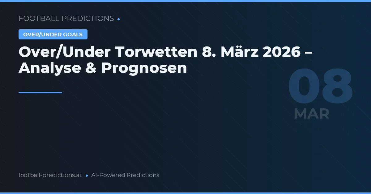 Over/Under Torwetten 8. März 2026 – Analyse & Prognosen