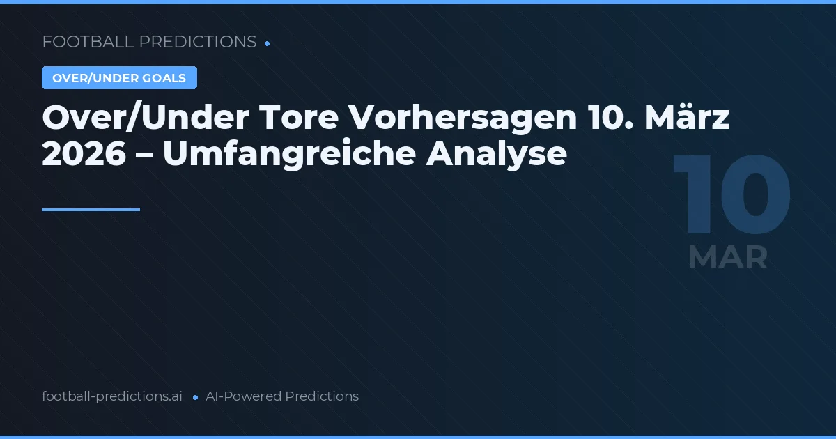Over/Under Tore Vorhersagen 10. März 2026 – Umfangreiche Analyse