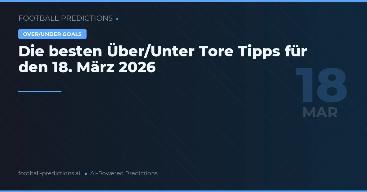 Die besten Über/Unter Tore Tipps für den 18. März 2026
