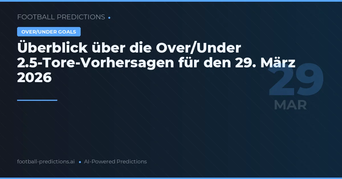 Überblick über die Over/Under 2.5-Tore-Vorhersagen für den 29. März 2026