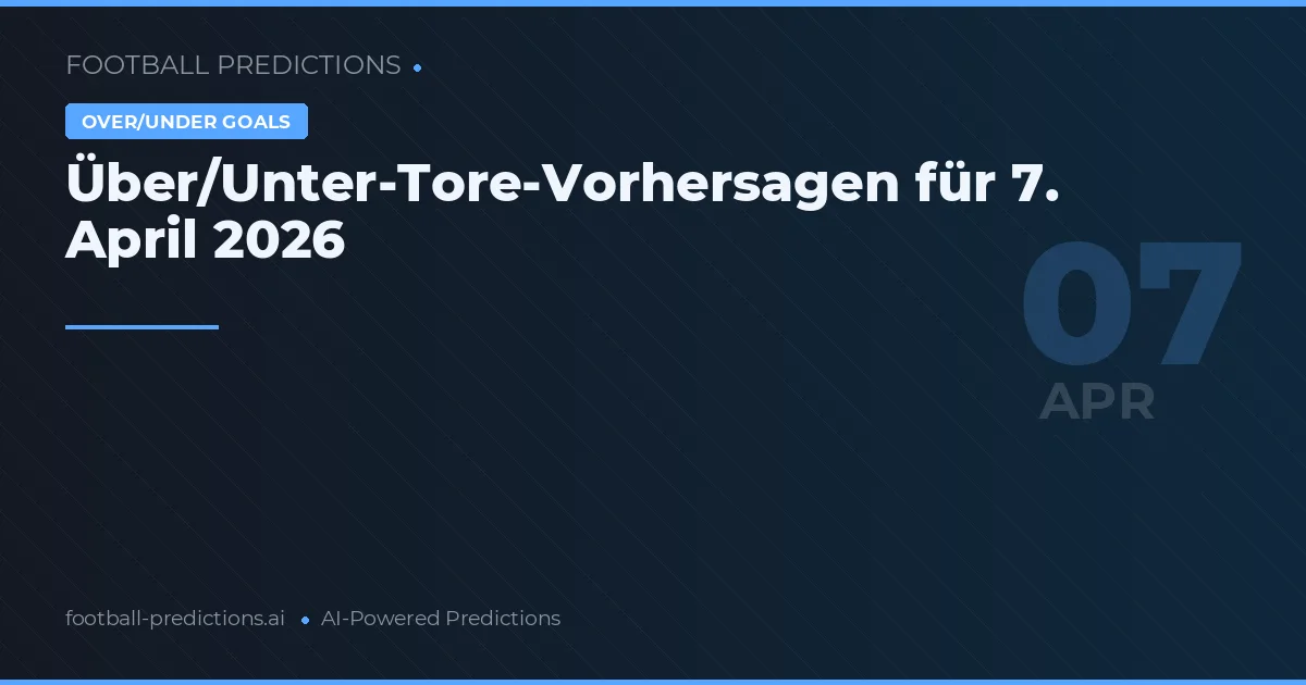 Über/Unter-Tore-Vorhersagen für 7. April 2026