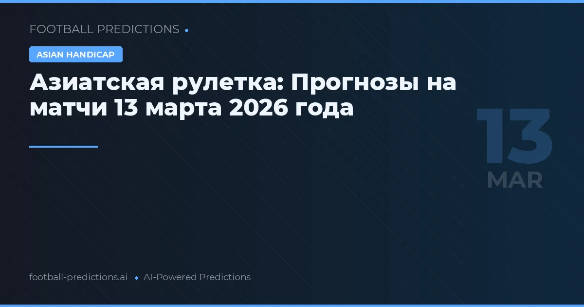 Азиатская рулетка: Прогнозы на матчи 13 марта 2026 года