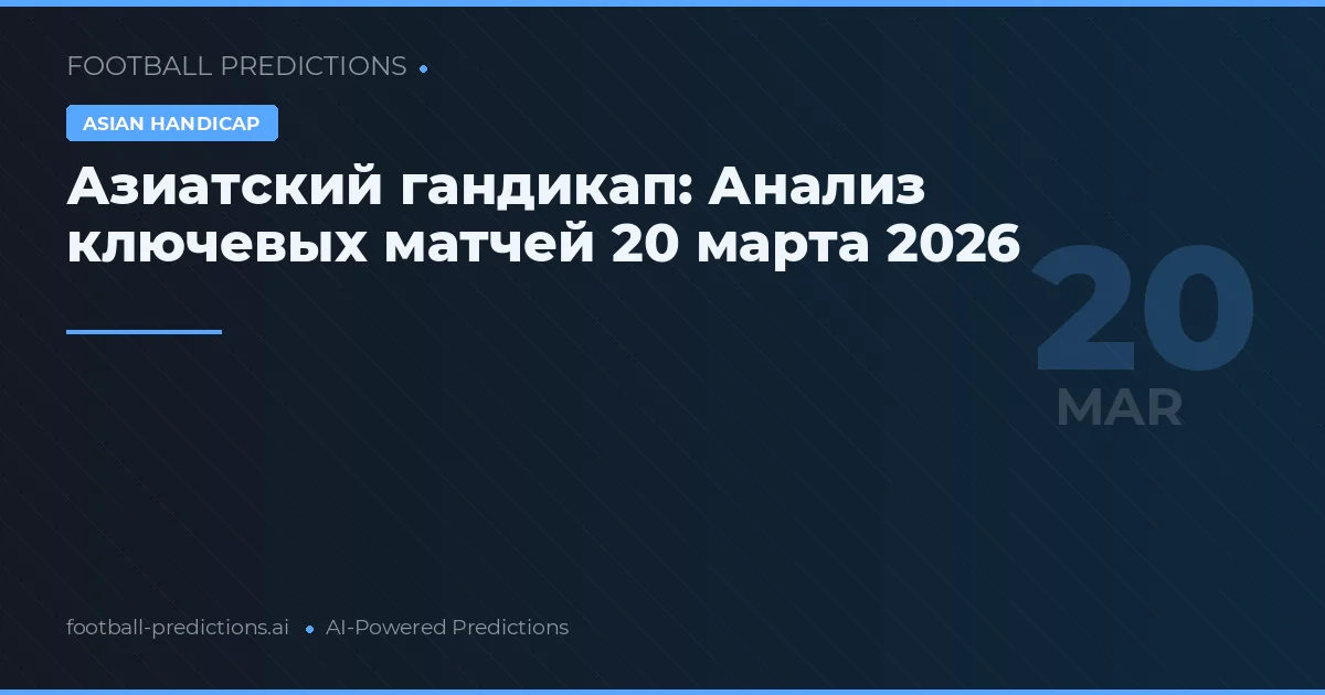 Азиатский гандикап: Анализ ключевых матчей 20 марта 2026