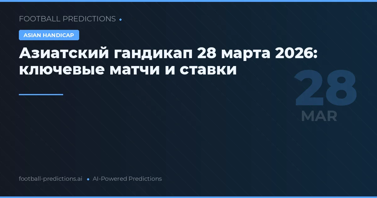 Азиатский гандикап 28 марта 2026: ключевые матчи и ставки