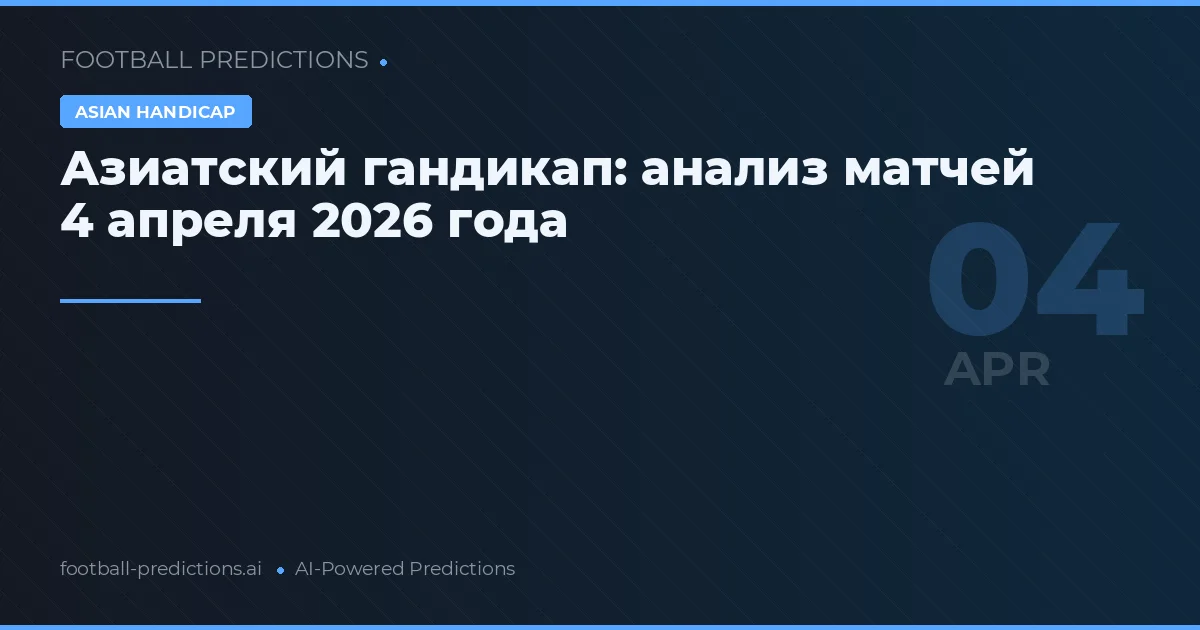 Азиатский гандикап: анализ матчей 4 апреля 2026 года