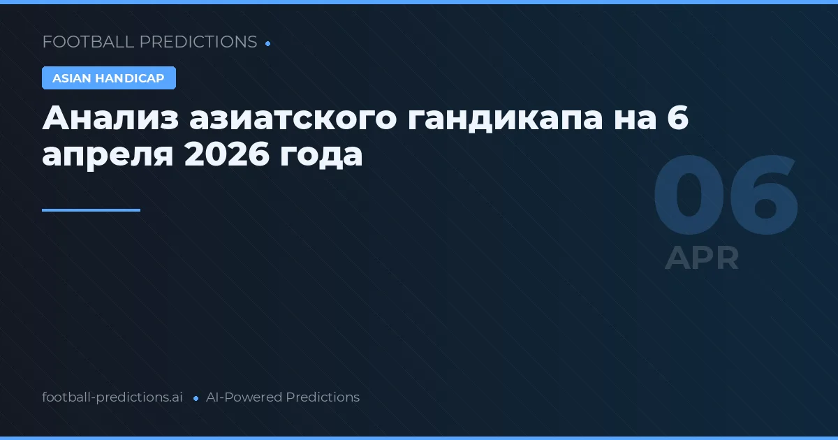 Анализ азиатского гандикапа на 6 апреля 2026 года