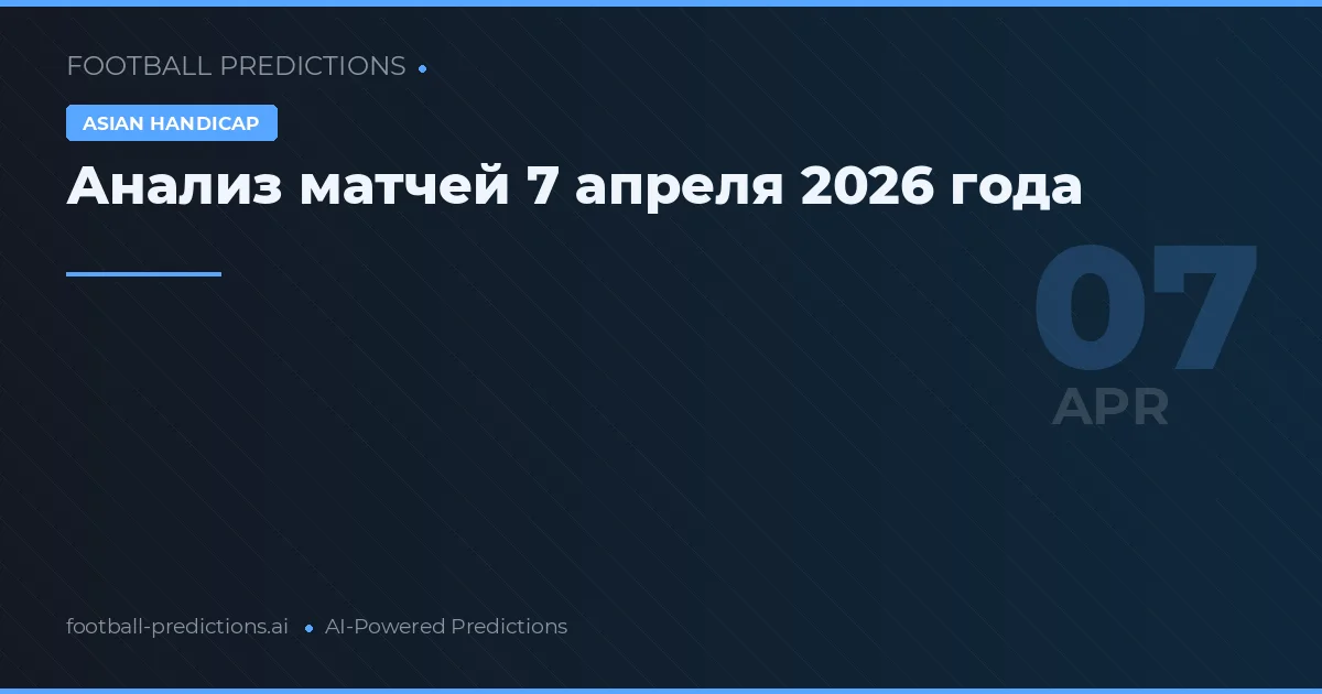 Анализ матчей 7 апреля 2026 года