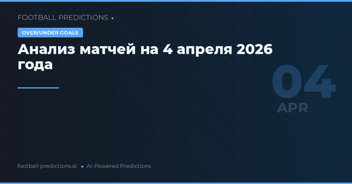 Анализ матчей на 4 апреля 2026 года