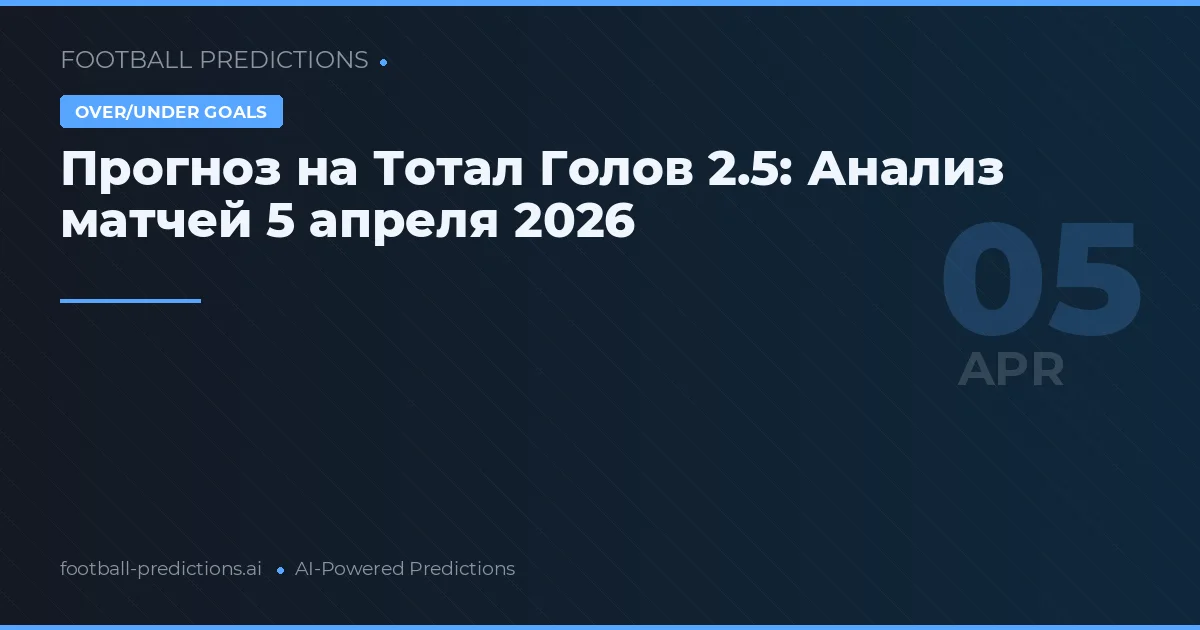 Прогноз на Тотал Голов 2.5: Анализ матчей 5 апреля 2026