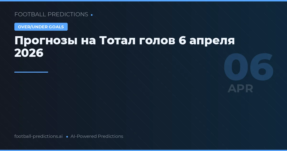 Прогнозы на Тотал голов 6 апреля 2026