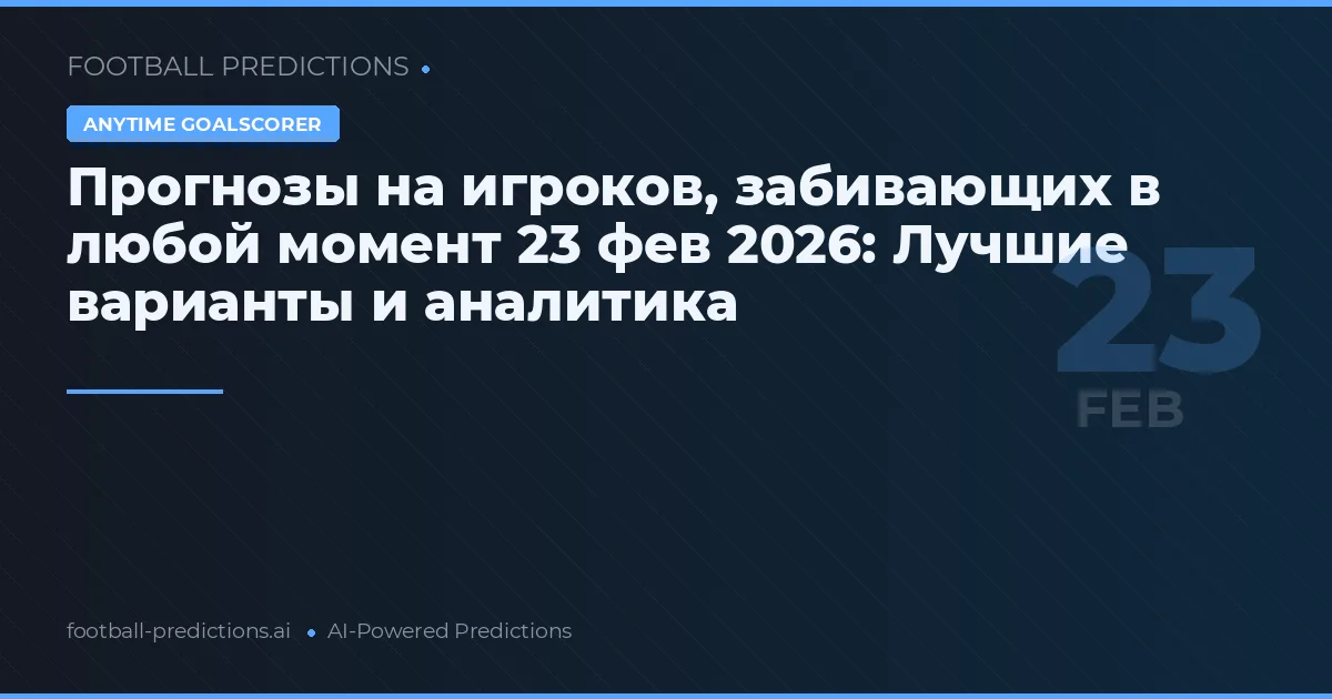 Прогнозы на игроков, забивающих в любой момент 23 фев 2026: Лучшие варианты и аналитика