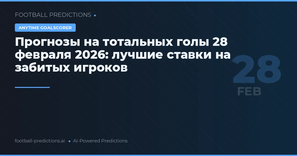 Прогнозы на тотальных голы 28 февраля 2026: лучшие ставки на забитых игроков