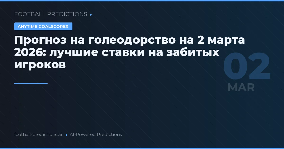Прогноз на голеодорство на 2 марта 2026: лучшие ставки на забитых игроков