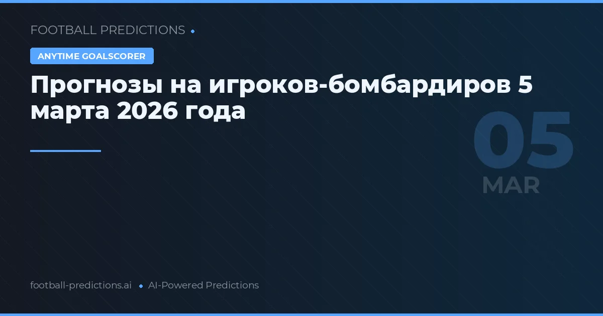 Прогнозы на игроков-бомбардиров 5 марта 2026 года