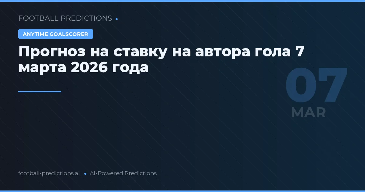 Прогноз на ставку на автора гола 7 марта 2026 года