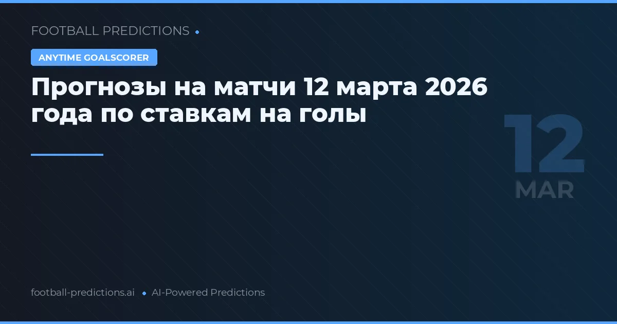 Прогнозы на матчи 12 марта 2026 года по ставкам на голы
