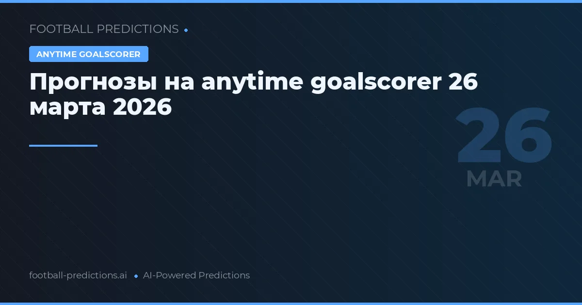 Прогнозы на anytime goalscorer 26 марта 2026