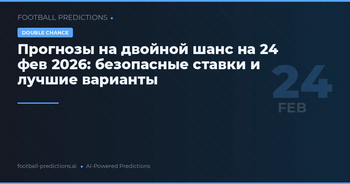 Прогнозы на двойной шанс на 24 фев 2026: безопасные ставки и лучшие варианты